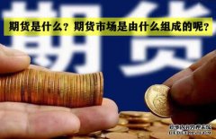 期貨是什么？期貨市場是怎么組成的？